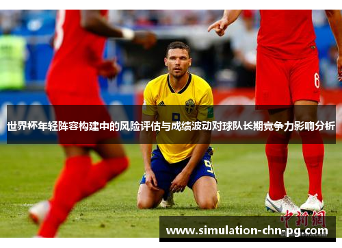 世界杯年轻阵容构建中的风险评估与成绩波动对球队长期竞争力影响分析