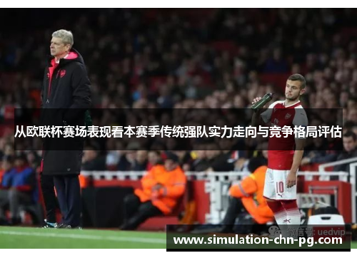 从欧联杯赛场表现看本赛季传统强队实力走向与竞争格局评估