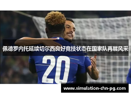 佩德罗内托延续切尔西良好竞技状态在国家队再展风采