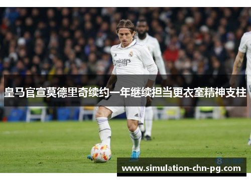 皇马官宣莫德里奇续约一年继续担当更衣室精神支柱