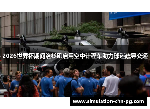 2026世界杯期间洛杉矶启用空中计程车助力球迷疏导交通