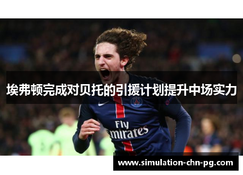 埃弗顿完成对贝托的引援计划提升中场实力 埃弗顿完成对贝托的引援计划提升中场实力